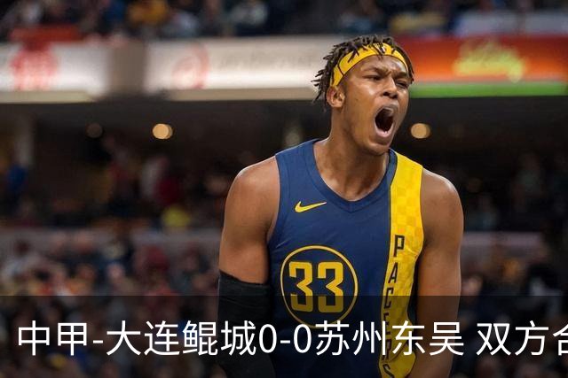 中甲-大连鲲城0-0苏州东吴 双方合计仅2射正 东吴摆脱垫底