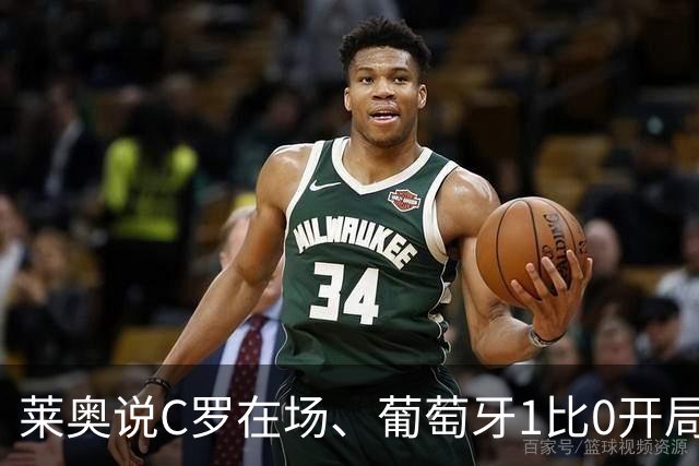 莱奥说C罗在场、葡萄牙1比0开局！但没C罗、葡萄牙曾9比0大胜！
