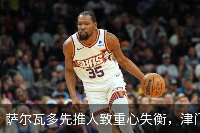 萨尔瓦多先推人致重心失衡，津门虎单一片面申诉只会自取其辱