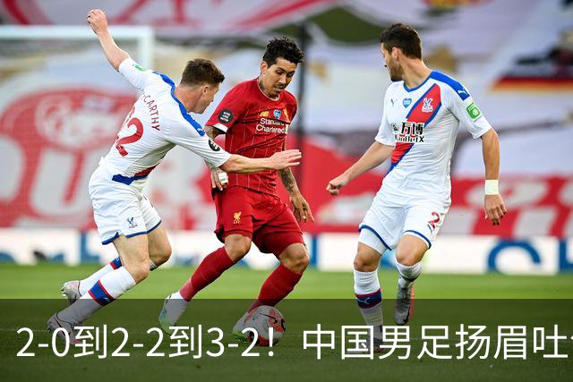 2-0到2-2到3-2！中国男足扬眉吐气：读秒绝杀英超豪门，登上榜首